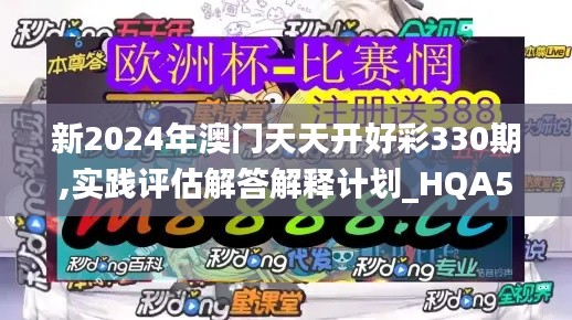 新2024年澳门天天开好彩330期,实践评估解答解释计划_HQA5.59.24同步版