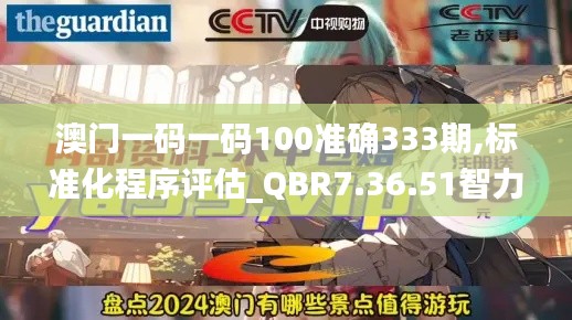 澳门一码一码100准确333期,标准化程序评估_QBR7.36.51智力版