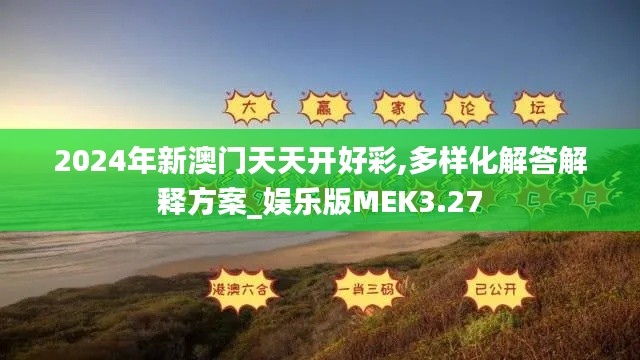 2024年新澳门天天开好彩,多样化解答解释方案_娱乐版MEK3.27