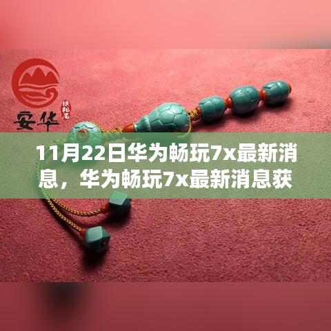 华为畅玩7x最新消息全攻略，更新一览与获取指南（11月22日）