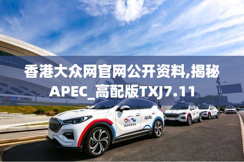 香港大众网官网公开资料,揭秘APEC_高配版TXJ7.11