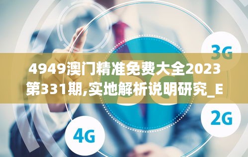 4949澳门精准免费大全2023第331期,实地解析说明研究_EFV3.75.52程序版