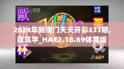 2024年新澳门天天开彩333期,建筑学_HAE2.18.69体育版