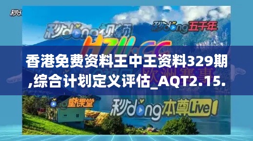 香港免费资料王中王资料329期,综合计划定义评估_AQT2.15.38跨界版