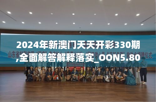 2024年新澳门天天开彩330期,全面解答解释落实_OON5.80.49携带版