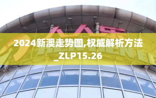 2024新澳走势图,权威解析方法_ZLP15.26