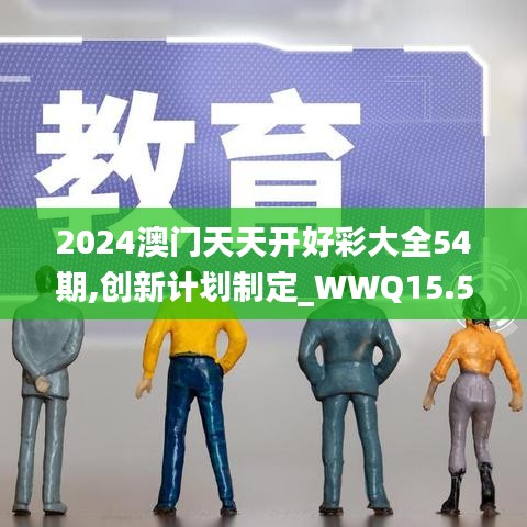 2024澳门天天开好彩大全54期,创新计划制定_WWQ15.54