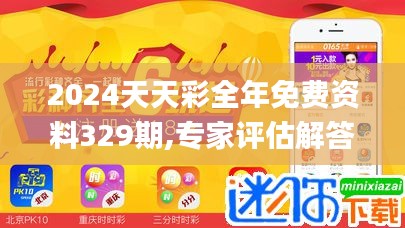 2024天天彩全年免费资料329期,专家评估解答解释问题_MAU1.36.22日常版