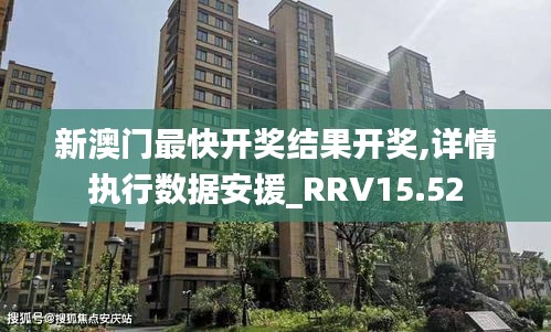 新澳门最快开奖结果开奖,详情执行数据安援_RRV15.52