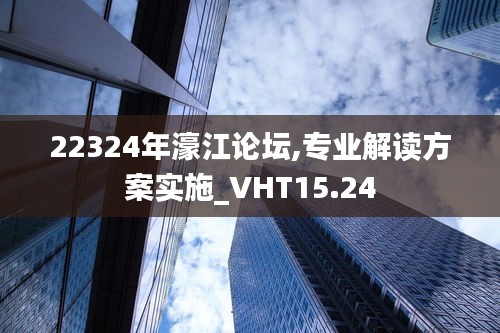 22324年濠江论坛,专业解读方案实施_VHT15.24