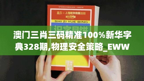 澳门三肖三码精准100%新华字典328期,物理安全策略_EWW1.70.77多功能版