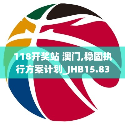 118开奖站 澳门,稳固执行方案计划_JHB15.83