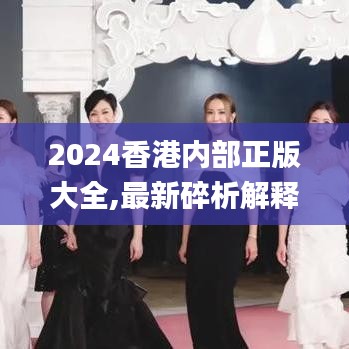 2024香港内部正版大全,最新碎析解释说法_TND15.51