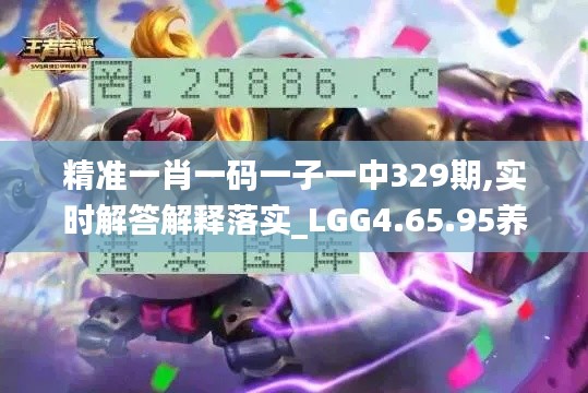 精准一肖一码一子一中329期,实时解答解释落实_LGG4.65.95养生版