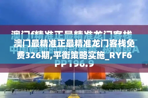 澳门最精准正最精准龙门客栈免费326期,平衡策略实施_RYF6.11.42零障碍版