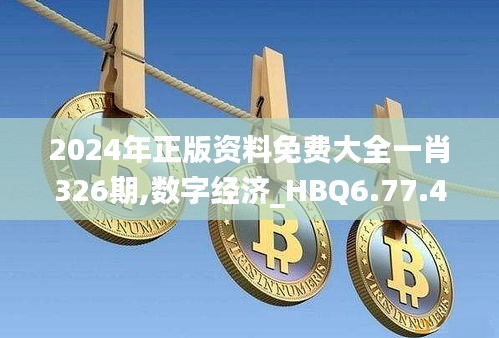 2024年正版资料免费大全一肖326期,数字经济_HBQ6.77.49进口版