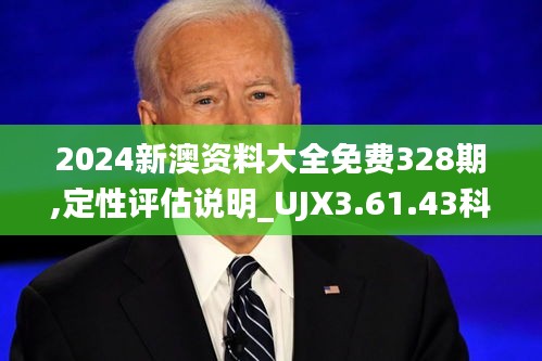 2024新澳资料大全免费328期,定性评估说明_UJX3.61.43科技版