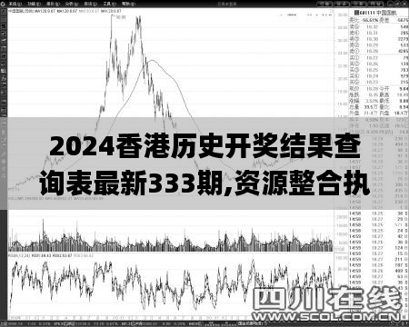 2024香港历史开奖结果查询表最新333期,资源整合执行_OML1.44.65UHD