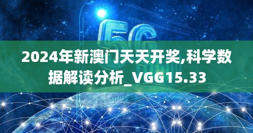 2024年新澳门天天开奖,科学数据解读分析_VGG15.33