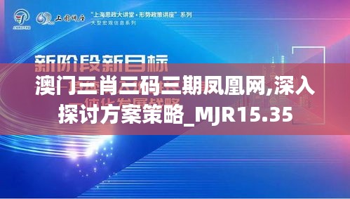 澳门三肖三码三期凤凰网,深入探讨方案策略_MJR15.35