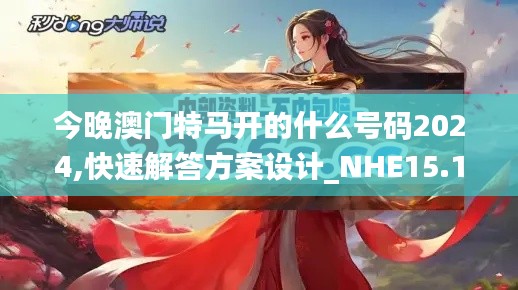 今晚澳门特马开的什么号码2024,快速解答方案设计_NHE15.15