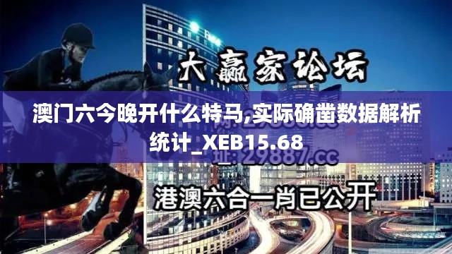 澳门六今晚开什么特马,实际确凿数据解析统计_XEB15.68