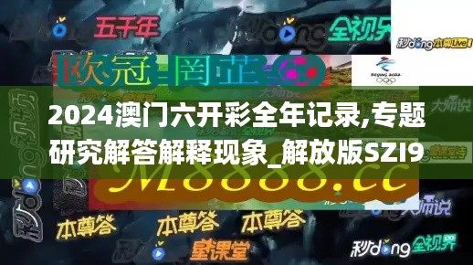 2024澳门六开彩全年记录,专题研究解答解释现象_解放版SZI9.61