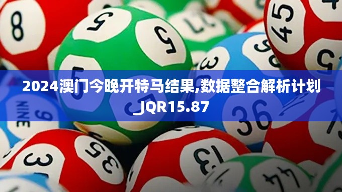 2024澳门今晚开特马结果,数据整合解析计划_JQR15.87