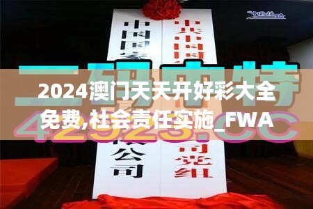 2024澳门天天开好彩大全免费,社会责任实施_FWA15.51