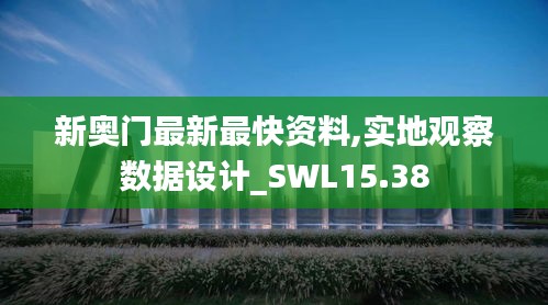 新奥门最新最快资料,实地观察数据设计_SWL15.38