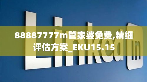 88887777m管家婆免费,精细评估方案_EKU15.15