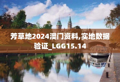 芳草地2024澳门资料,实地数据验证_LGG15.14