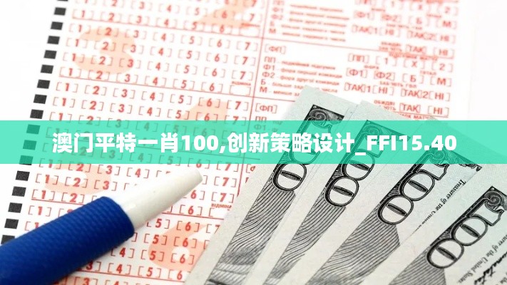 澳门平特一肖100,创新策略设计_FFI15.40