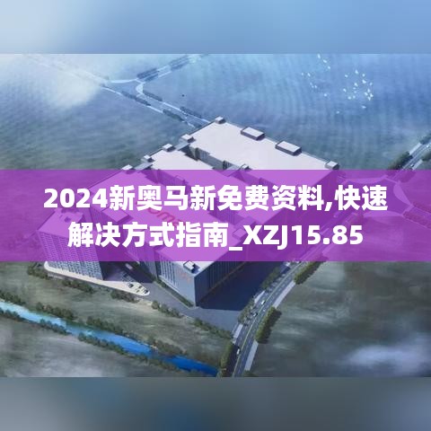 2024新奥马新免费资料,快速解决方式指南_XZJ15.85