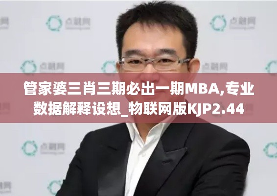 管家婆三肖三期必出一期MBA,专业数据解释设想_物联网版KJP2.44