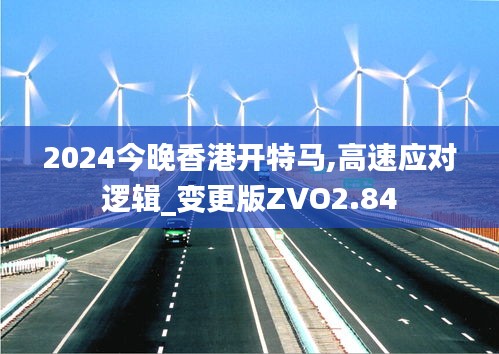 2024今晚香港开特马,高速应对逻辑_变更版ZVO2.84