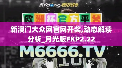 新澳门大众网官网开奖,动态解读分析_月光版FKP2.22