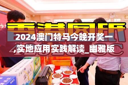 2024澳门特马今晚开奖一,实地应用实践解读_幽雅版VJC2.45