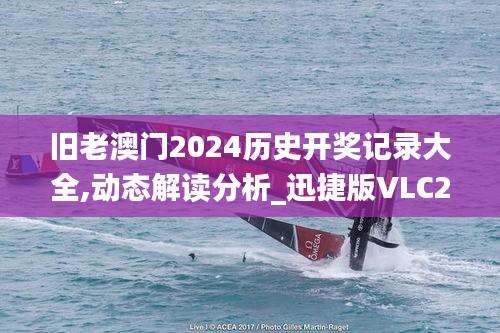 旧老澳门2024历史开奖记录大全,动态解读分析_迅捷版VLC2.97