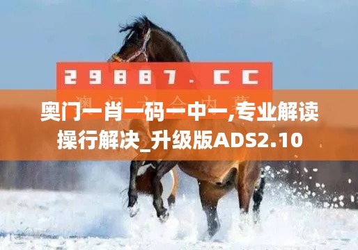 奥门一肖一码一中一,专业解读操行解决_升级版ADS2.10