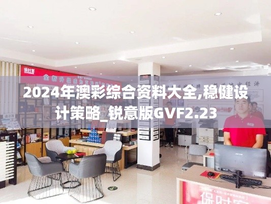 2024年澳彩综合资料大全,稳健设计策略_锐意版GVF2.23