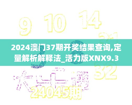 2024澳门37期开奖结果查询,定量解析解释法_活力版XNX9.32