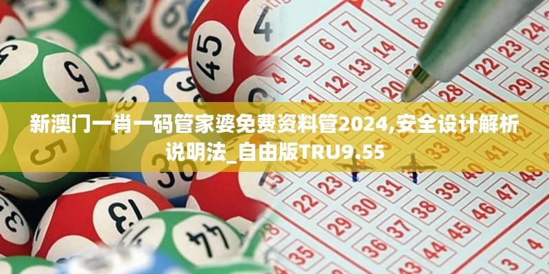 新澳门一肖一码管家婆免费资料管2024,安全设计解析说明法_自由版TRU9.55