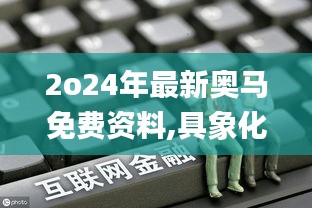 2o24年最新奥马免费资料,具象化表达解说_程序版FHJ9.7