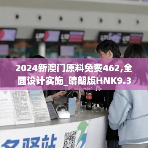 2024新澳门原料免费462,全面设计实施_晴朗版HNK9.36