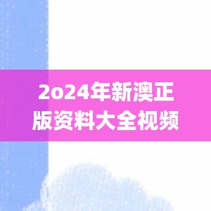 2o24年新澳正版资料大全视频,全面实施策略设计_精选版NOH9.15