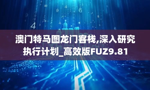 澳门特马图龙门客栈,深入研究执行计划_高效版FUZ9.81