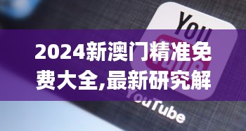 2024新澳门精准免费大全,最新研究解读_移动版TUT9.55