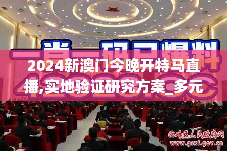 2024新澳门今晚开特马直播,实地验证研究方案_多元文化版FUP9.7