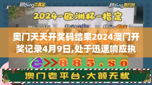 奥门天天开奖码结果2024澳门开奖记录4月9日,处于迅速响应执行_极速版QKZ9.73